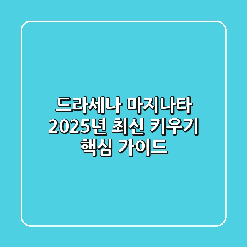 드라세나 마지나타, 2025년 최신 키우기 핵심 가이드