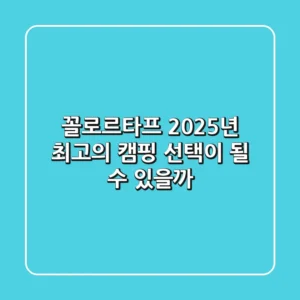꼴로르타프, 2025년 최고의 캠핑 선택이 될 수 있을까?