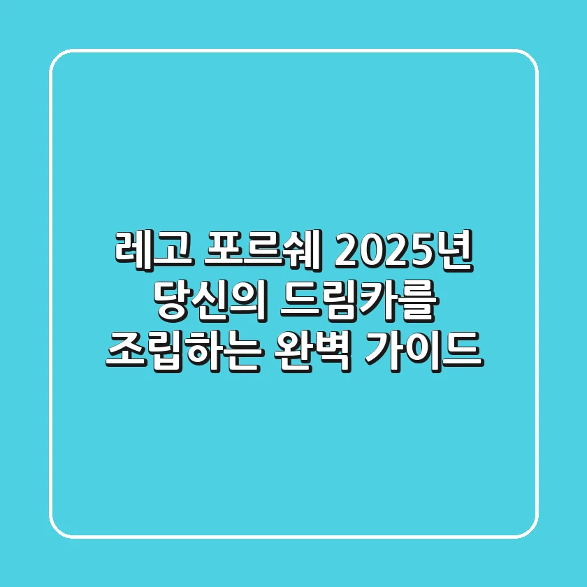 레고 포르쉐, 2025년 당신의 드림카를 조립하는 완벽 가이드