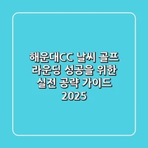 해운대CC 날씨, 골프 라운딩 성공을 위한 실전 공략 가이드 2025
