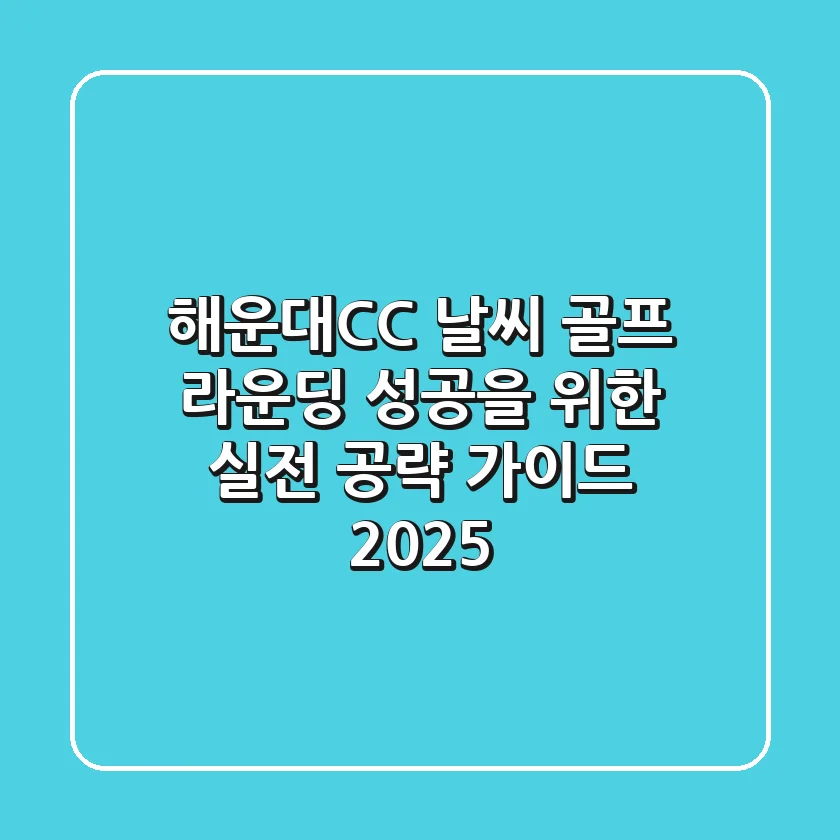 해운대CC 날씨, 골프 라운딩 성공을 위한 실전 공략 가이드 2025