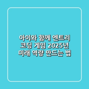 아이와 함께 엔트리 코딩 게임, 2025년 미래 역량 만드는 법