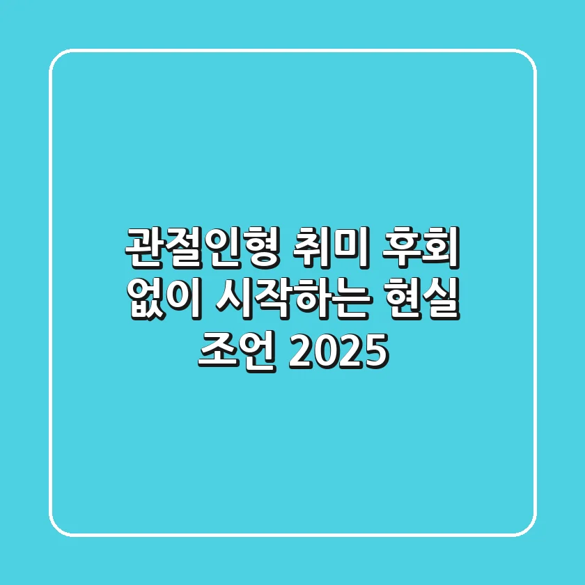 관절인형 취미, 후회 없이 시작하는 현실 조언 2025