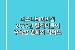 디즈니베이비돌, 2025년 컬렉터들이 주목할 변화와 가이드