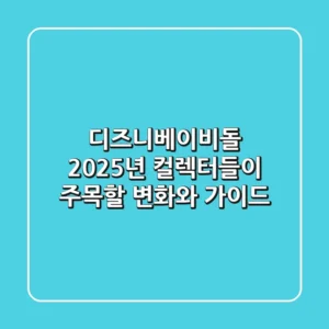 디즈니베이비돌, 2025년 컬렉터들이 주목할 변화와 가이드