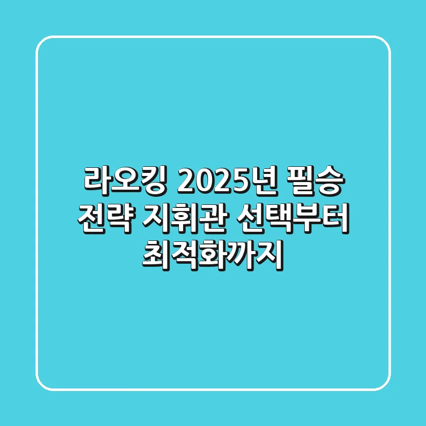라오킹 2025년 필승 전략: 지휘관 선택부터 최적화까지