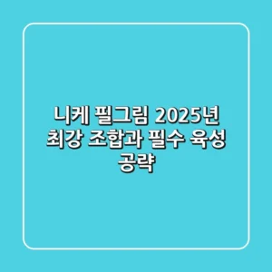 니케 필그림: 2025년 최강 조합과 필수 육성 공략