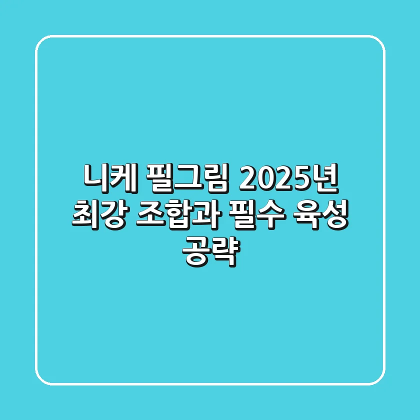 니케 필그림: 2025년 최강 조합과 필수 육성 공략