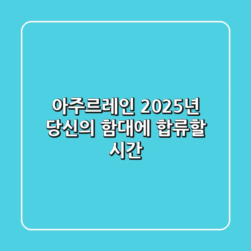 아주르레인, 2025년 당신의 함대에 합류할 시간