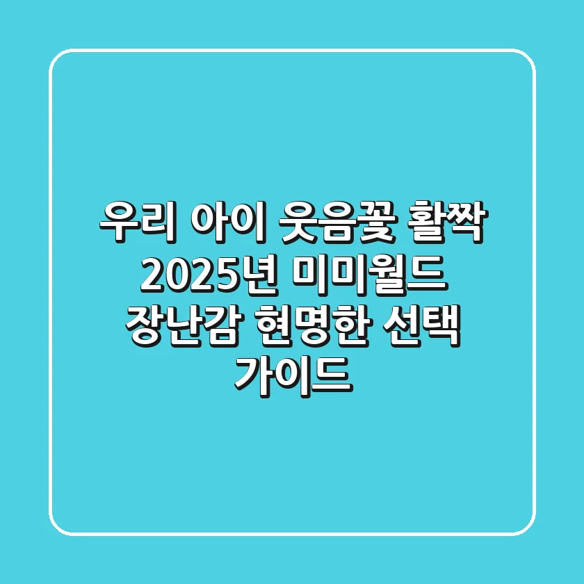 우리 아이 웃음꽃 활짝, 2025년 미미월드 장난감 현명한 선택 가이드