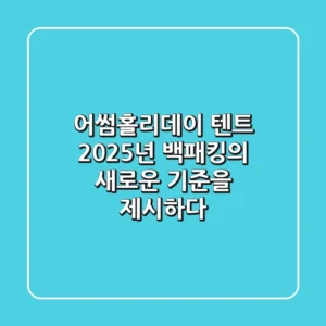 어썸홀리데이 텐트, 2025년 백패킹의 새로운 기준을 제시하다