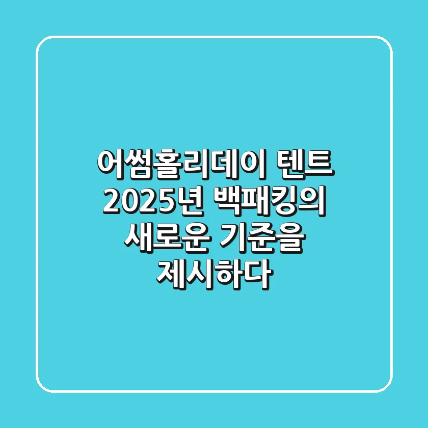 어썸홀리데이 텐트, 2025년 백패킹의 새로운 기준을 제시하다