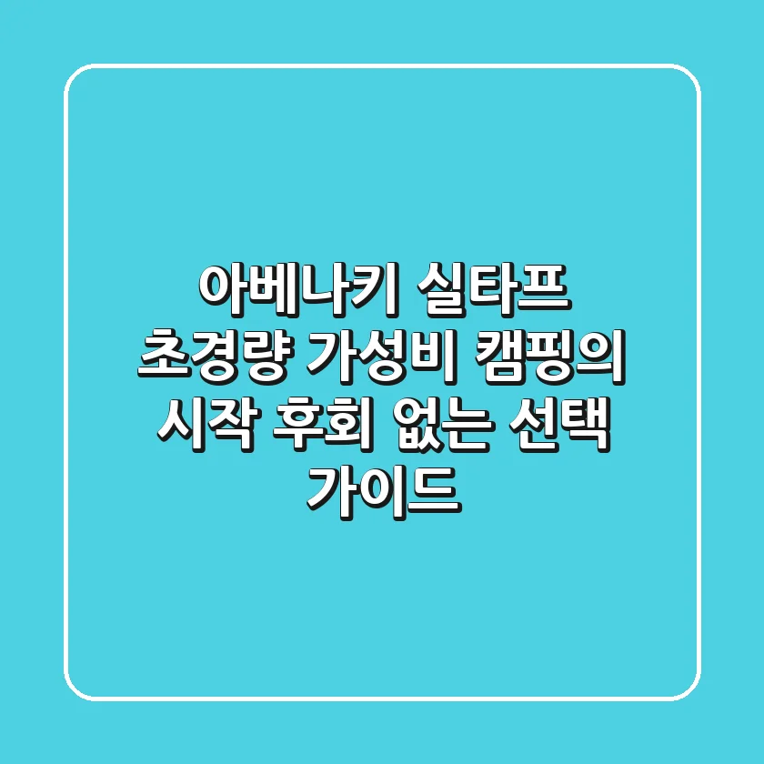 아베나키 실타프: 초경량 가성비 캠핑의 시작, 후회 없는 선택 가이드