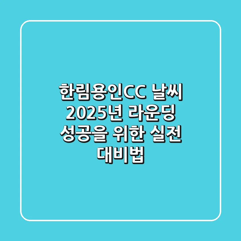 한림용인CC 날씨, 2025년 라운딩 성공을 위한 실전 대비법