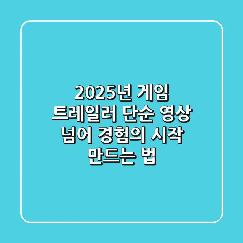 2025년 게임 트레일러, 단순 영상 넘어 '경험의 시작' 만드는 법