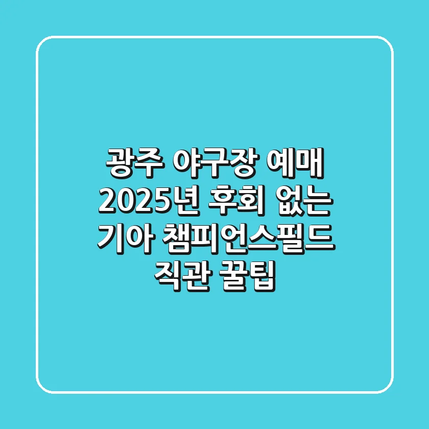 광주 야구장 예매, 2025년 후회 없는 기아 챔피언스필드 직관 꿀팁