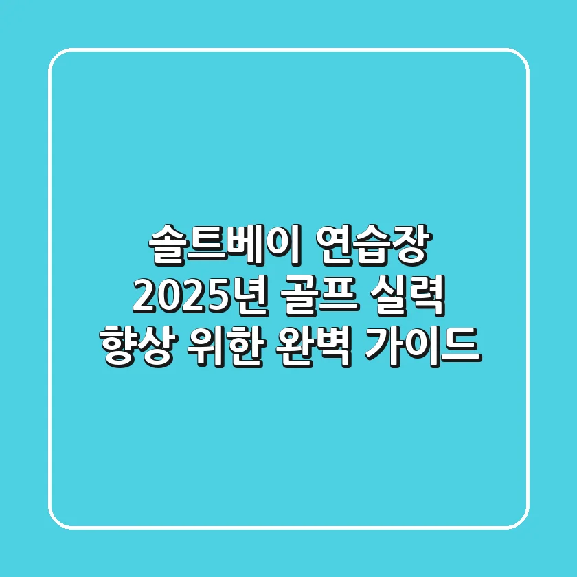 솔트베이 연습장, 2025년 골프 실력 향상 위한 완벽 가이드