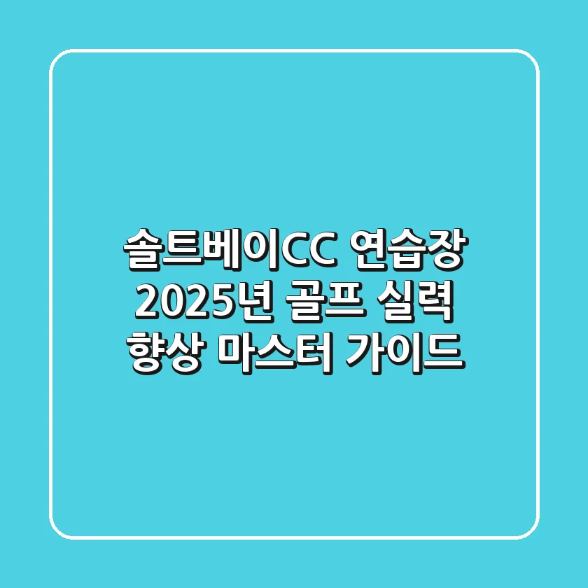 솔트베이CC 연습장, 2025년 골프 실력 향상 마스터 가이드