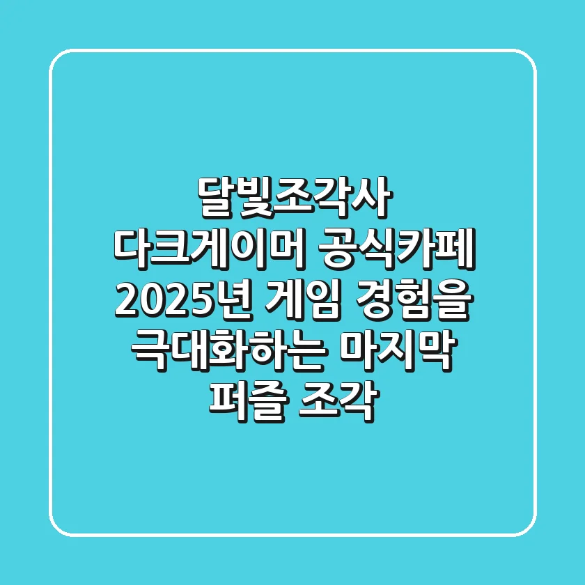 달빛조각사 다크게이머 공식카페, 2025년 게임 경험을 극대화하는 마지막 퍼즐 조각