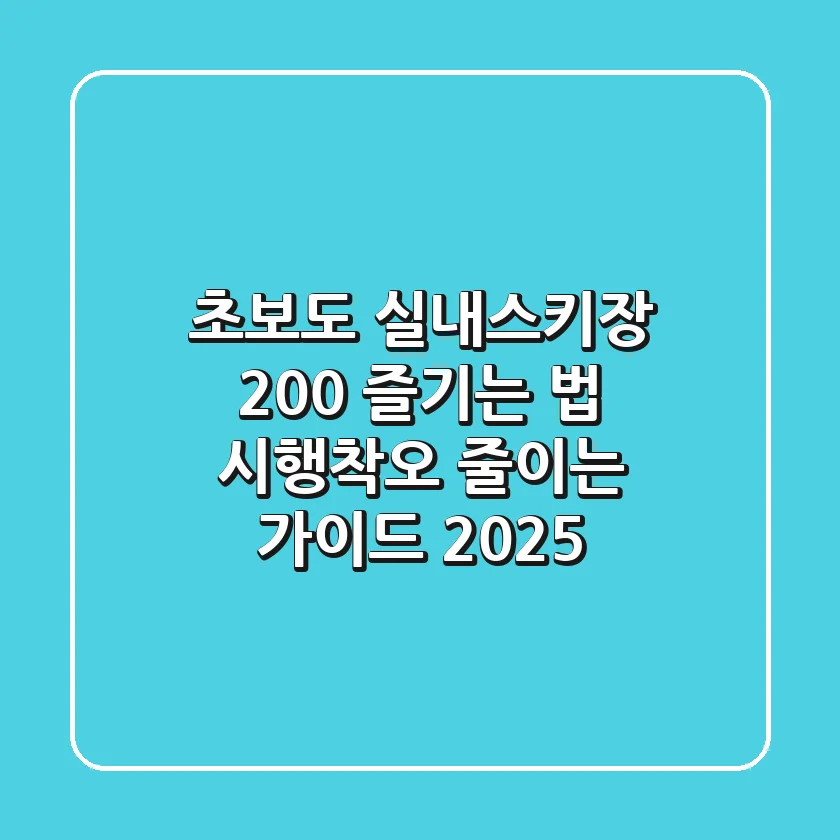 초보도 실내스키장 200% 즐기는 법: 시행착오 줄이는 가이드 2025