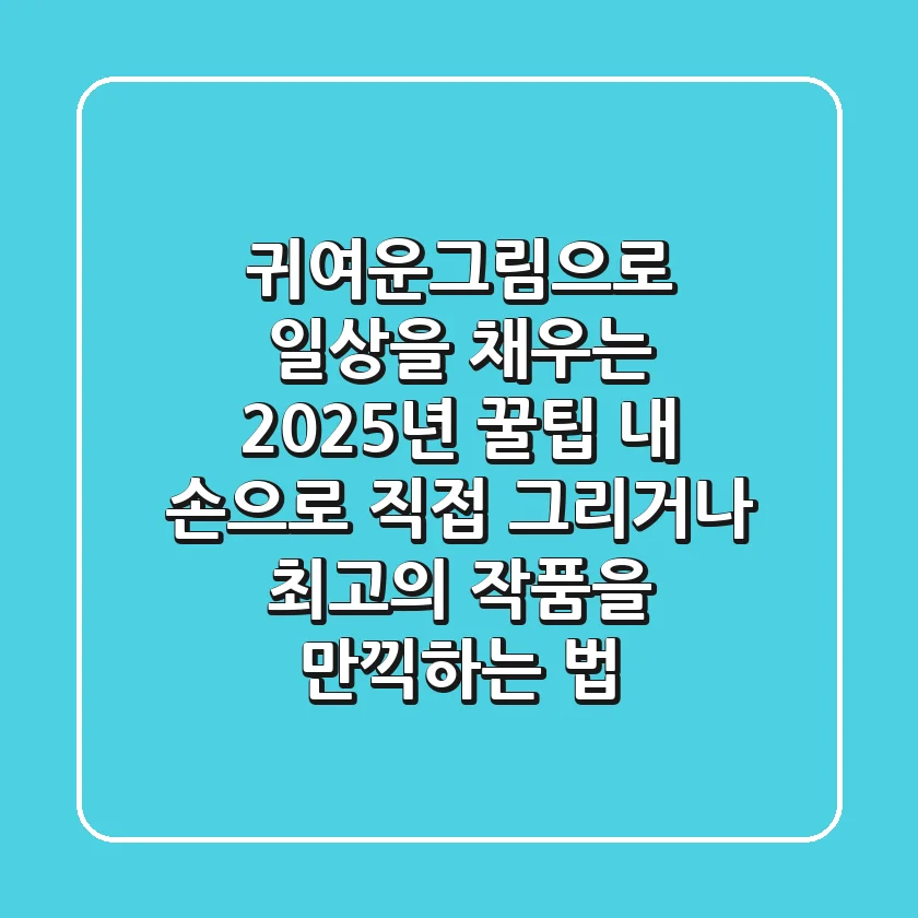 귀여운그림으로 일상을 채우는 2025년 꿀팁: 내 손으로 직접 그리거나, 최고의 작품을 만끽하는 법