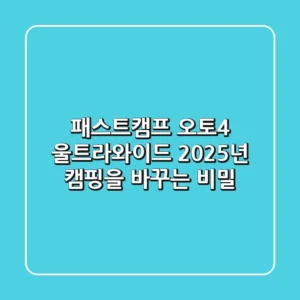패스트캠프 오토4 울트라와이드, 2025년 캠핑을 바꾸는 비밀