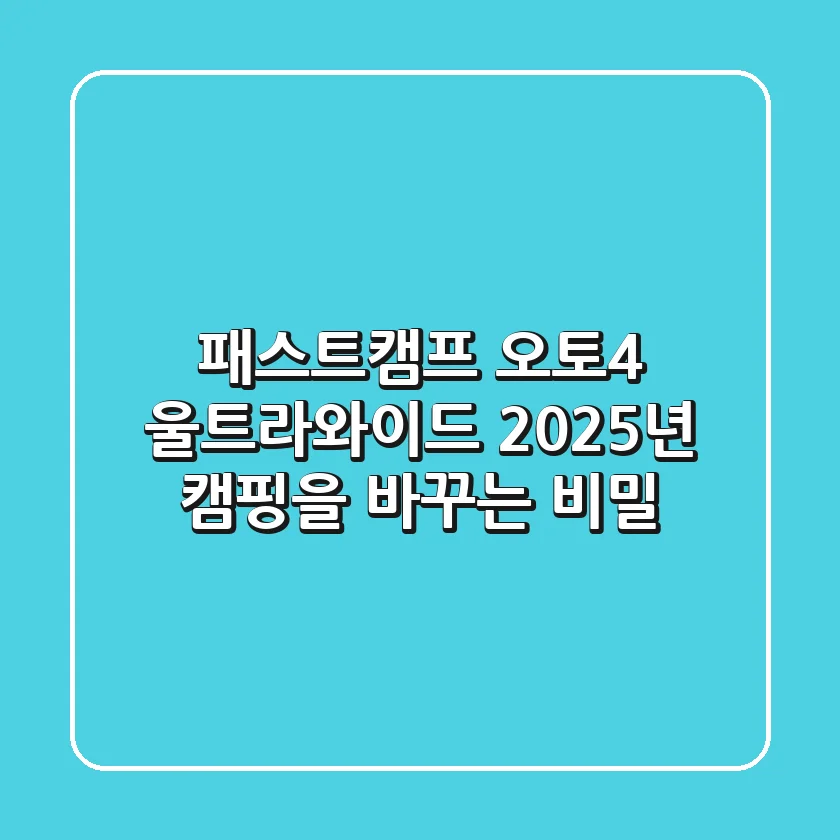 패스트캠프 오토4 울트라와이드, 2025년 캠핑을 바꾸는 비밀