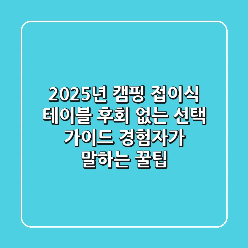 2025년 캠핑 접이식 테이블, 후회 없는 선택 가이드 (경험자가 말하는 꿀팁)