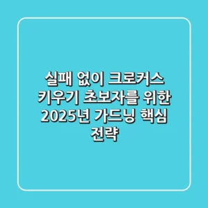 실패 없이 크로커스 키우기: 초보자를 위한 2025년 가드닝 핵심 전략