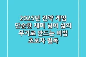 2025년 전략 게임, 단순한 재미 넘어 삶의 무기로 만드는 비법 (초보자 필독)
