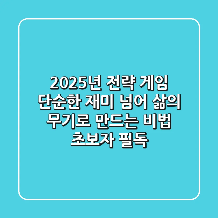 2025년 전략 게임, 단순한 재미 넘어 삶의 무기로 만드는 비법 (초보자 필독)
