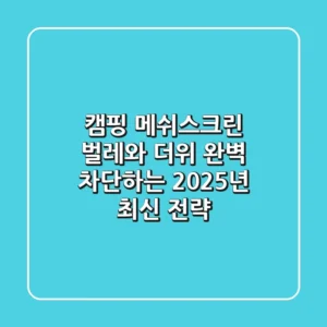 캠핑 메쉬스크린, 벌레와 더위 완벽 차단하는 2025년 최신 전략