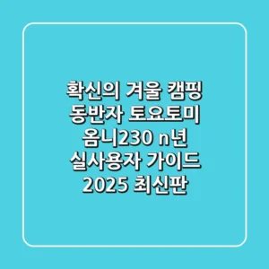 확신의 겨울 캠핑 동반자, 토요토미 옴니230: n년 실사용자 가이드 (2025 최신판)
