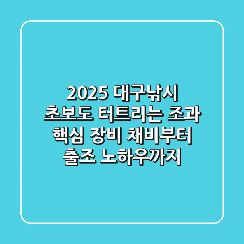 2025 대구낚시, 초보도 터트리는 조과! 핵심 장비 채비부터 출조 노하우까지