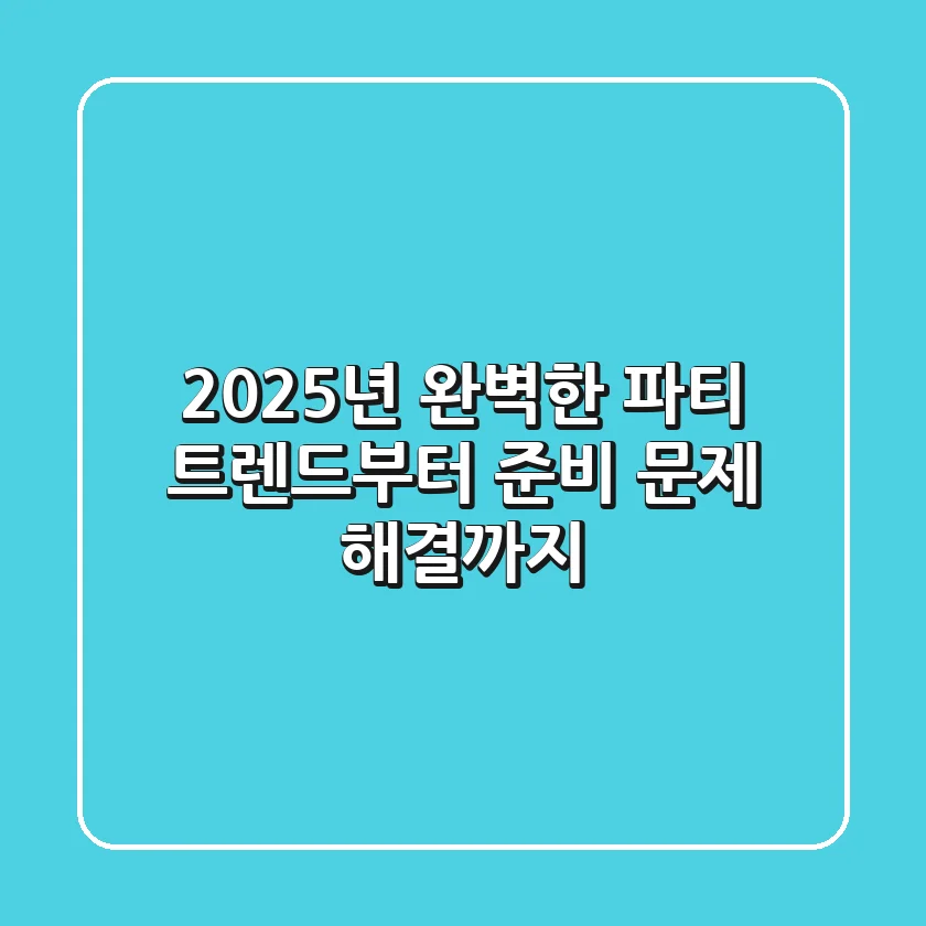 2025년 완벽한 파티: 트렌드부터 준비, 문제 해결까지