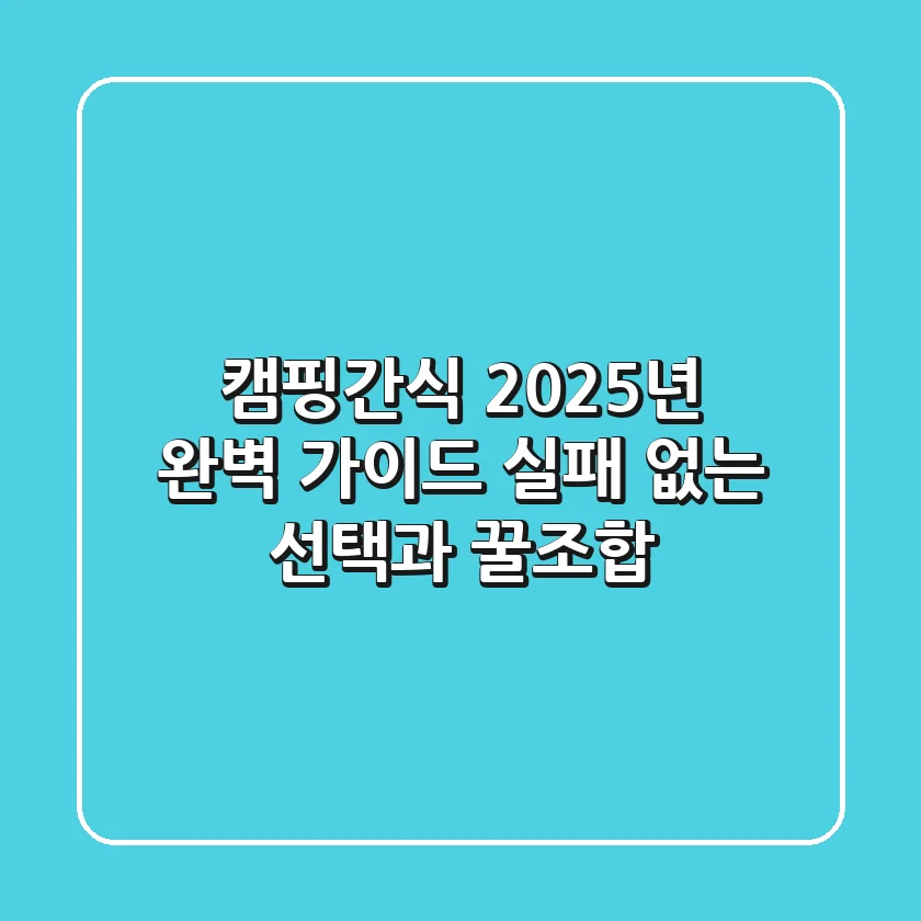 캠핑간식, 2025년 완벽 가이드: 실패 없는 선택과 꿀조합