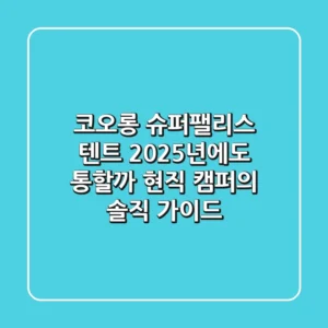 코오롱 슈퍼팰리스 텐트, 2025년에도 통할까? 현직 캠퍼의 솔직 가이드