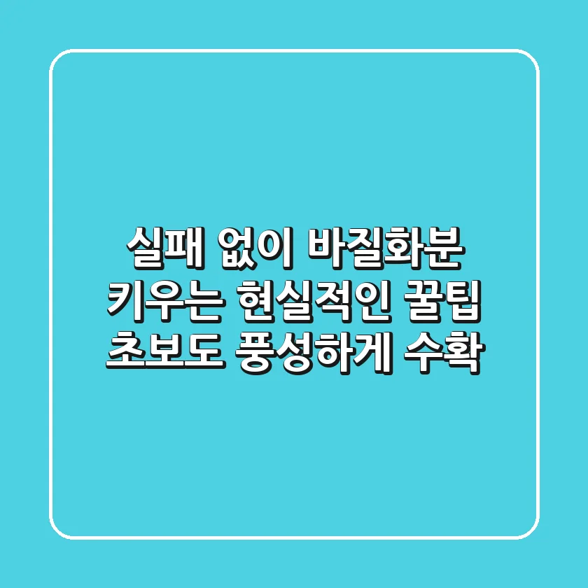 실패 없이 바질화분 키우는 현실적인 꿀팁: 초보도 풍성하게 수확!