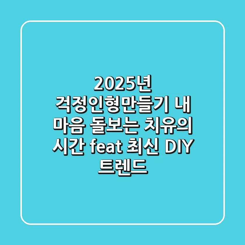 2025년 걱정인형만들기: 내 마음 돌보는 치유의 시간 (feat. 최신 DIY 트렌드)
