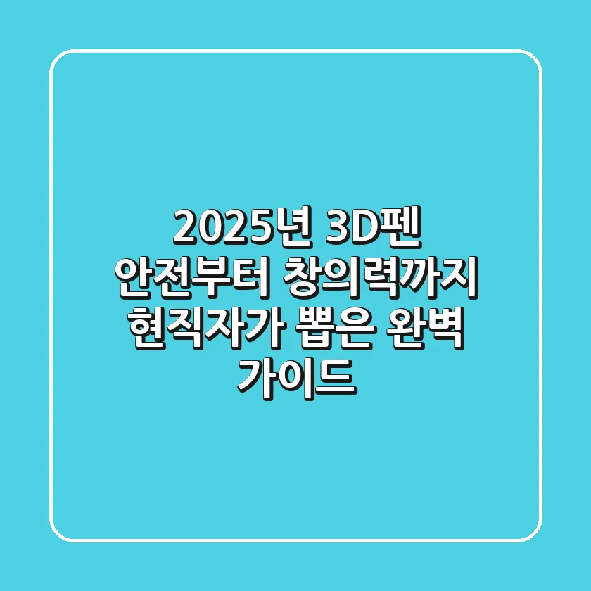 2025년 3D펜, 안전부터 창의력까지! 현직자가 뽑은 완벽 가이드