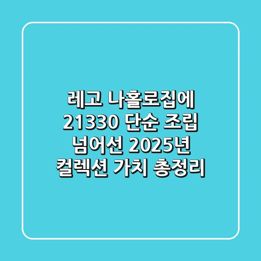 레고 나홀로집에 21330, 단순 조립 넘어선 2025년 컬렉션 가치 총정리