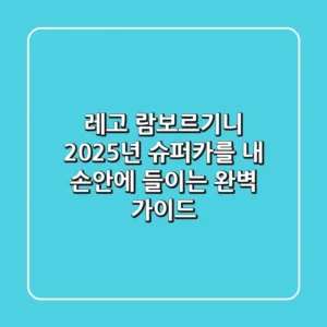 레고 람보르기니: 2025년 슈퍼카를 내 손안에 들이는 완벽 가이드