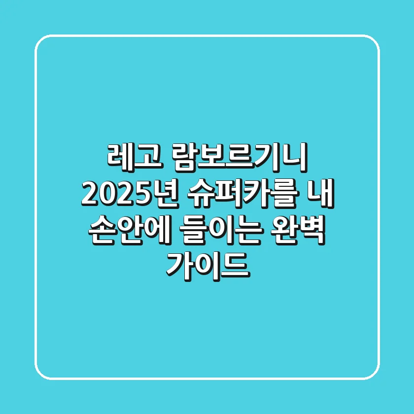 레고 람보르기니: 2025년 슈퍼카를 내 손안에 들이는 완벽 가이드