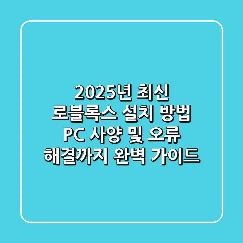 2025년 최신 로블록스 설치 방법! PC 사양 및 오류 해결까지 완벽 가이드