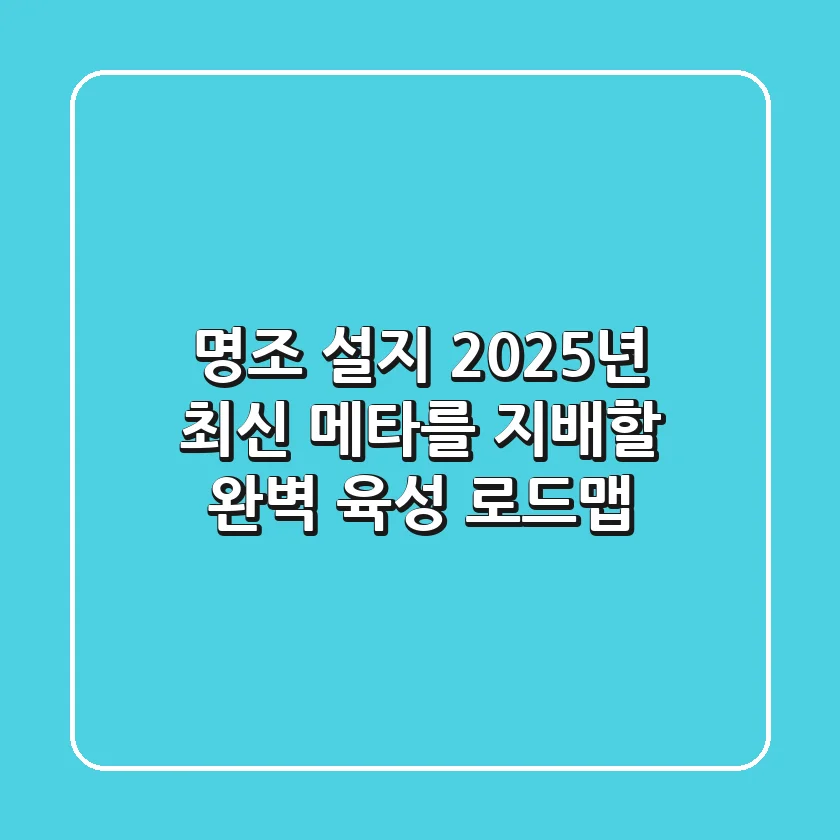 명조 설지, 2025년 최신 메타를 지배할 완벽 육성 로드맵