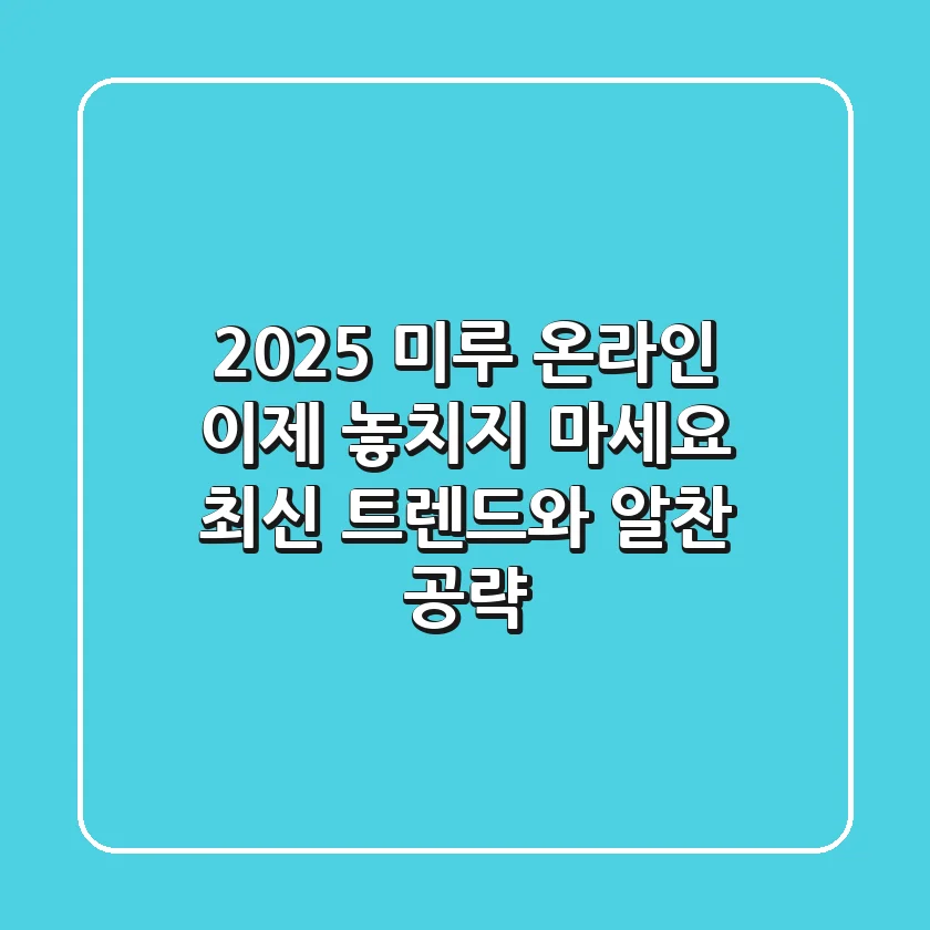 2025 미루 온라인, 이제 놓치지 마세요! 최신 트렌드와 알찬 공략