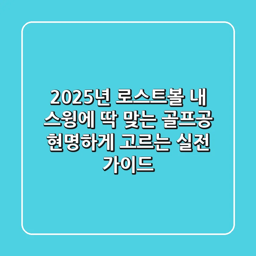 2025년 로스트볼, 내 스윙에 딱 맞는 골프공 현명하게 고르는 실전 가이드