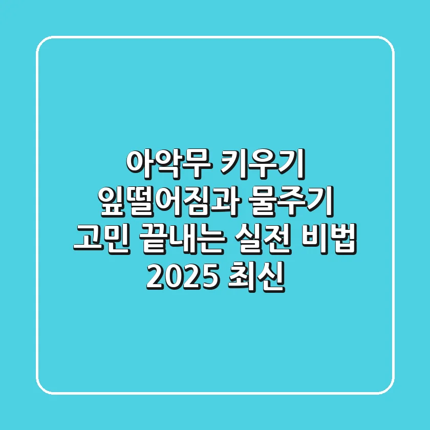 아악무 키우기, 잎떨어짐과 물주기 고민 끝내는 실전 비법 (2025 최신)