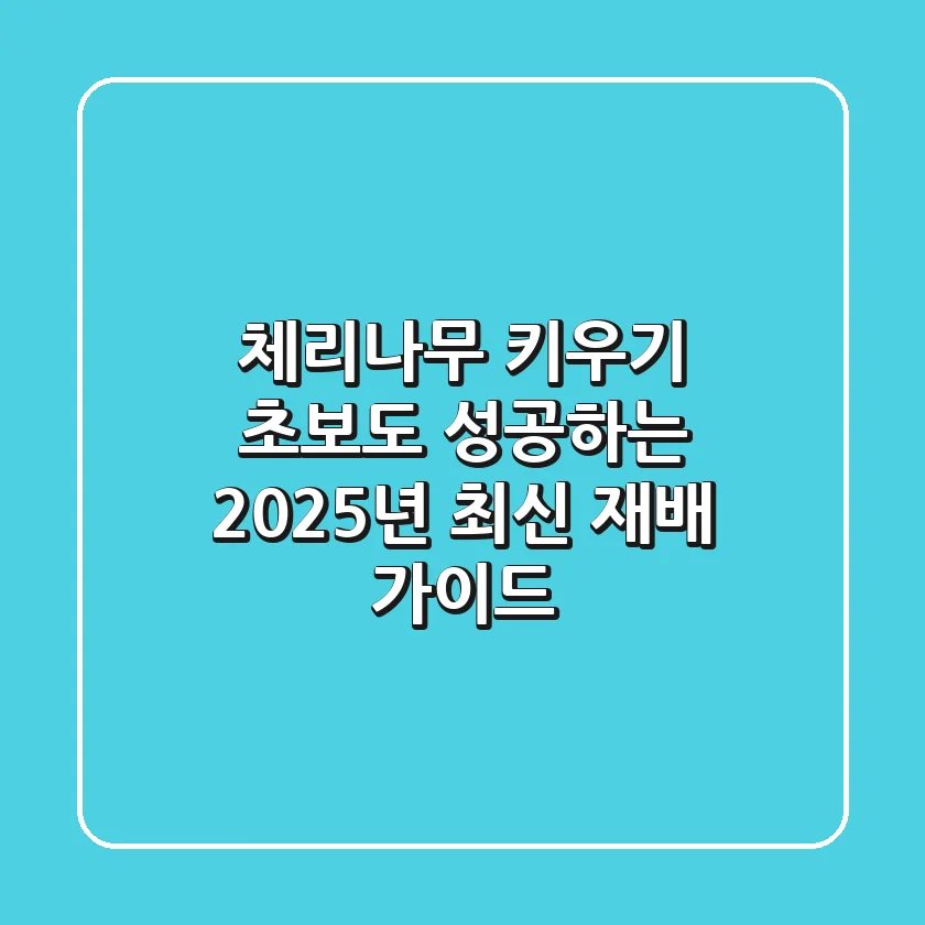 체리나무 키우기: 초보도 성공하는 2025년 최신 재배 가이드