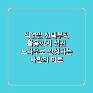 색연필 선택부터 활용까지: 실전 노하우로 완성하는 나만의 아트!
